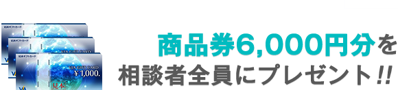 商品券6,000円分を相談者全員にプレゼント！